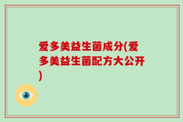 爱多美益生菌成分(爱多美益生菌配方大公开) 爱多美益生菌成分(爱多美益生菌配方大公开)