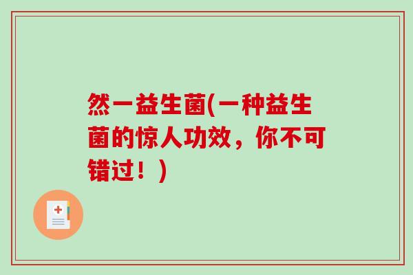 然一益生菌(一种益生菌的惊人功效，你不可错过！)
