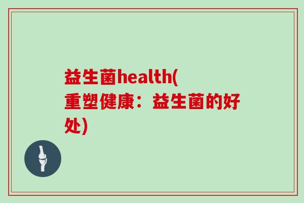 益生菌health(重塑健康：益生菌的好处)