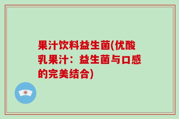 果汁饮料益生菌(优酸乳果汁：益生菌与口感的完美结合)