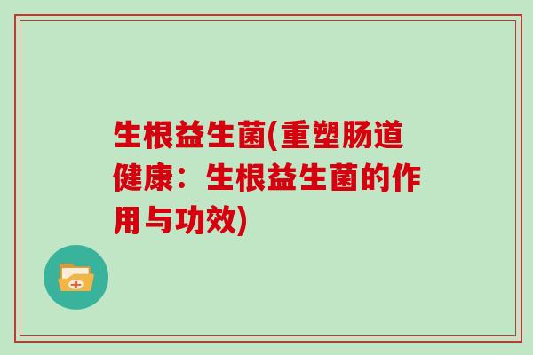生根益生菌(重塑肠道健康：生根益生菌的作用与功效)