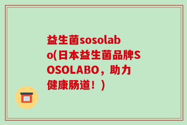 益生菌sosolabo(日本益生菌品牌SOSOLABO，助力健康肠道！)