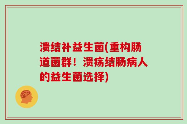 溃结补益生菌(重构肠道菌群！溃疡结肠病人的益生菌选择)