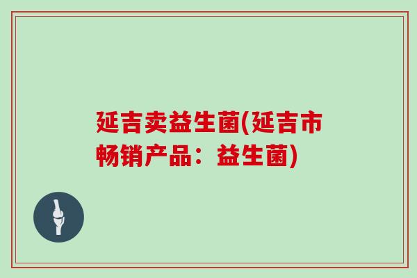 延吉卖益生菌(延吉市畅销产品:益生菌) 延吉卖益生菌(延吉市畅销产品:益生菌)