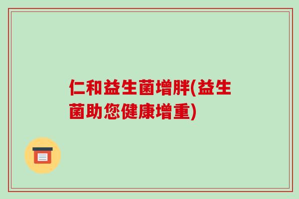 仁和益生菌增胖(益生菌助您健康增重) 仁和益生菌增胖(益生菌助您健康增重)