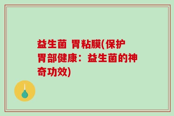 益生菌 胃粘膜(保护胃部健康：益生菌的神奇功效)