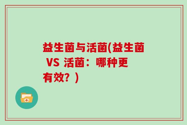 益生菌与活菌(益生菌 VS 活菌：哪种更有效？)