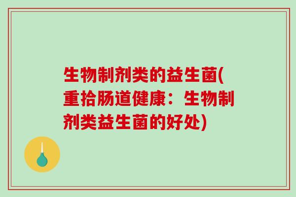 生物制剂类的益生菌(重拾肠道健康：生物制剂类益生菌的好处)