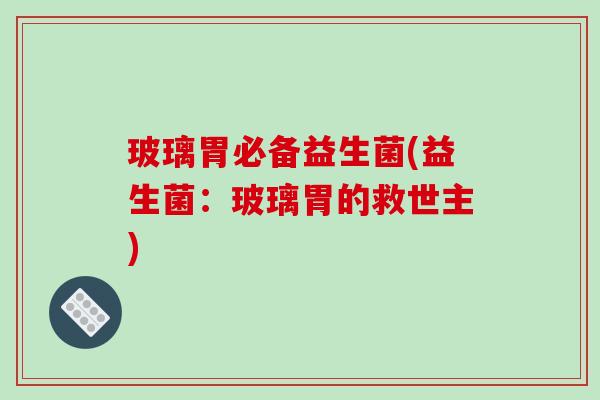 玻璃胃必备益生菌(益生菌：玻璃胃的救世主)