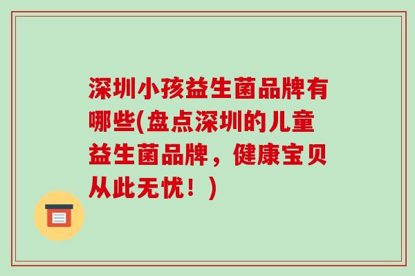 深圳小孩益生菌品牌有哪些(盘点深圳的儿童益生菌品牌，健康宝贝从此无忧！)