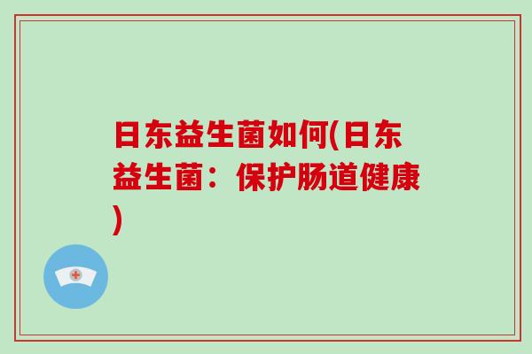 日东益生菌如何(日东益生菌:保护肠道健康) 日东益生菌如何(日东益生菌:保护肠道健康)