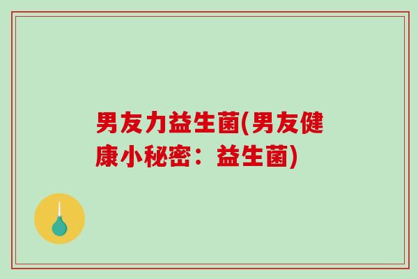 男友力益生菌(男友健康小秘密：益生菌)