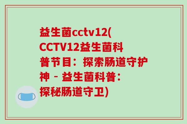 益生菌cctv12(CCTV12益生菌科普节目:探索肠道守护神 - 益生菌科普:探秘肠道守卫) 益生菌cctv12(CCTV12益生菌科普节目:探索肠道守护神 - 益生菌科普:探秘肠道守卫)