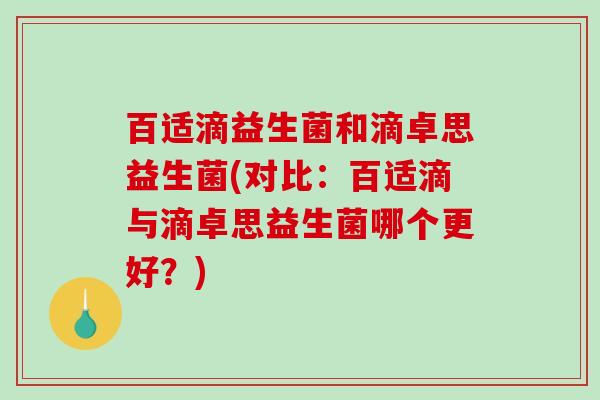 百适滴益生菌和滴卓思益生菌(对比：百适滴与滴卓思益生菌哪个更好？)