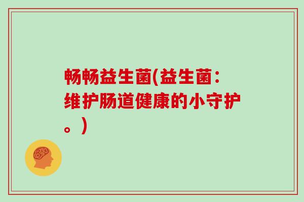 畅畅益生菌(益生菌：维护肠道健康的小守护。)