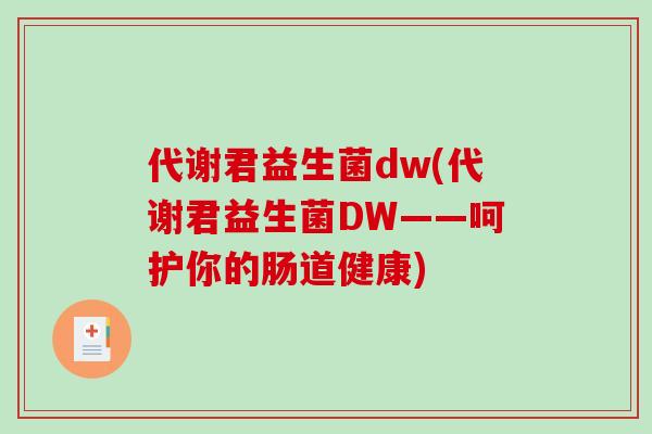 代谢君益生菌dw(代谢君益生菌DW——呵护你的肠道健康)