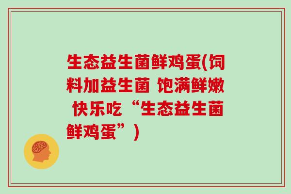 生态益生菌鲜鸡蛋(饲料加益生菌 饱满鲜嫩 快乐吃“生态益生菌鲜鸡蛋”)