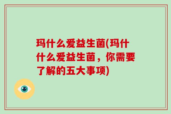 玛什么爱益生菌(玛什什么爱益生菌,你需要了解的五大事项) 玛什么爱益生菌(玛什什么爱益生菌,你需要了解的五大事项)