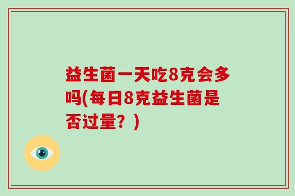 益生菌一天吃8克会多吗(每日8克益生菌是否过量？)