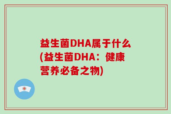 益生菌DHA属于什么(益生菌DHA：健康营养必备之物)