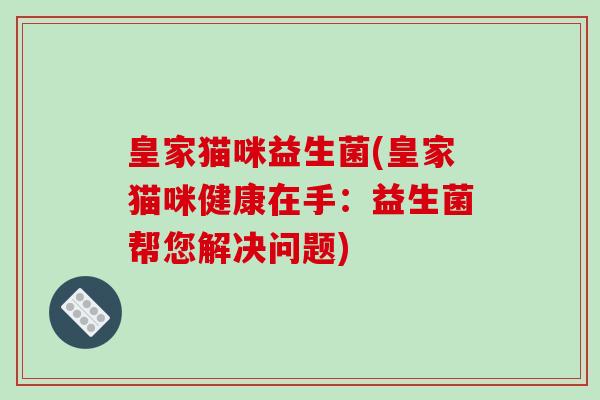 皇家猫咪益生菌(皇家猫咪健康在手：益生菌帮您解决问题)