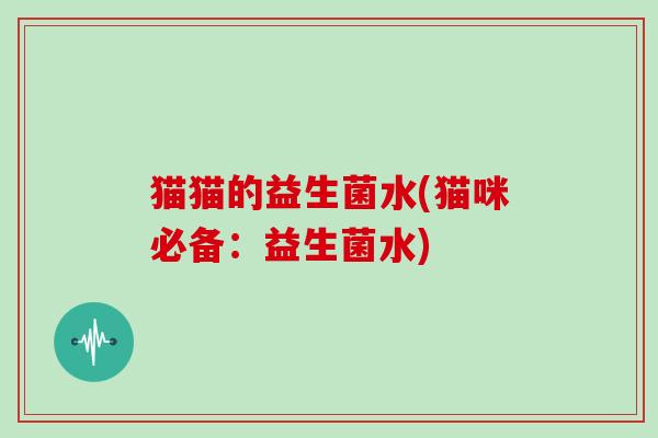 猫猫的益生菌水(猫咪必备：益生菌水)
