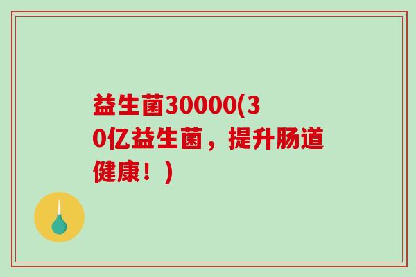 益生菌30000(30亿益生菌，提升肠道健康！)