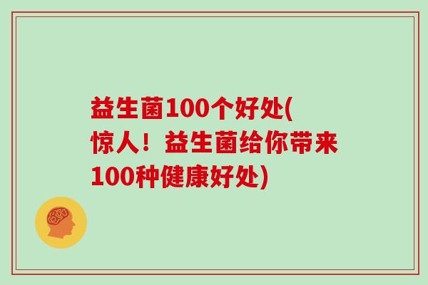 益生菌100个好处(惊人！益生菌给你带来100种健康好处)