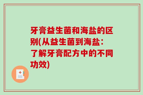 牙膏益生菌和海盐的区别(从益生菌到海盐:了解牙膏配方中的不同功效) 牙膏益生菌和海盐的区别(从益生菌到海盐:了解牙膏配方中的不同功效)