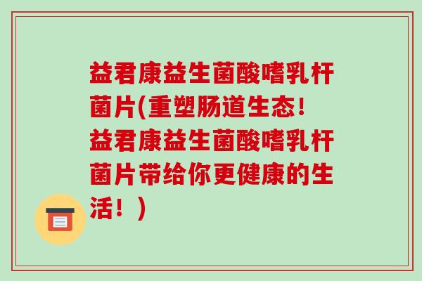 益君康益生菌酸嗜乳杆菌片(重塑肠道生态！益君康益生菌酸嗜乳杆菌片带给你更健康的生活！)