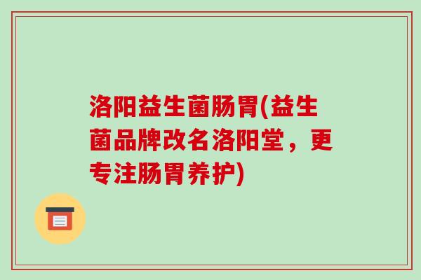 洛阳益生菌肠胃(益生菌品牌改名洛阳堂,更专注肠胃养护) 洛阳益生菌肠胃(益生菌品牌改名洛阳堂,更专注肠胃养护)