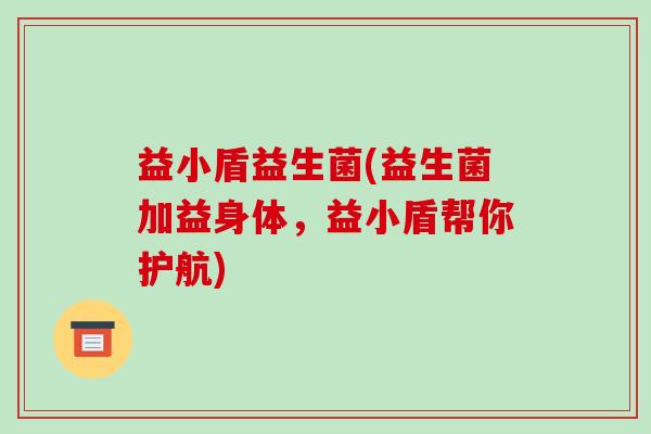 益小盾益生菌(益生菌加益身体，益小盾帮你护航)
