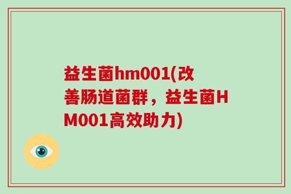 益生菌hm001(改善肠道菌群，益生菌HM001高效助力)