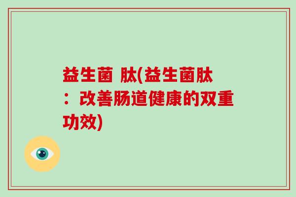 益生菌 肽(益生菌肽：改善肠道健康的双重功效)
