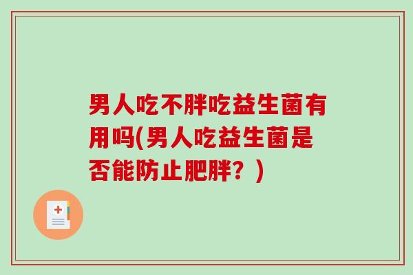 男人吃不胖吃益生菌有用吗(男人吃益生菌是否能防止肥胖？)