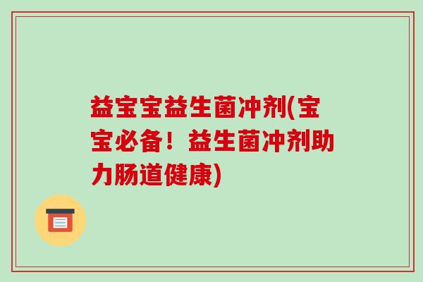 益宝宝益生菌冲剂(宝宝必备!益生菌冲剂助力肠道健康) 益宝宝益生菌冲剂(宝宝必备!益生菌冲剂助力肠道健康)