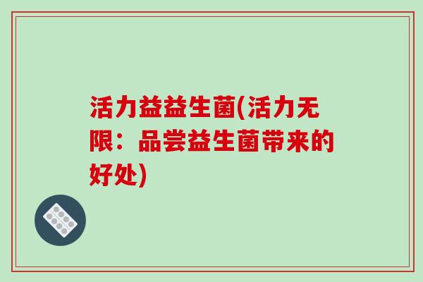 活力益益生菌(活力无限：品尝益生菌带来的好处)