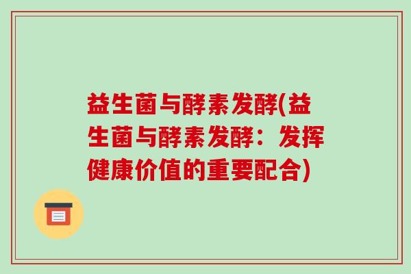 益生菌与酵素发酵(益生菌与酵素发酵:发挥健康价值的重要配合) 益生菌与酵素发酵(益生菌与酵素发酵:发挥健康价值的重要配合)