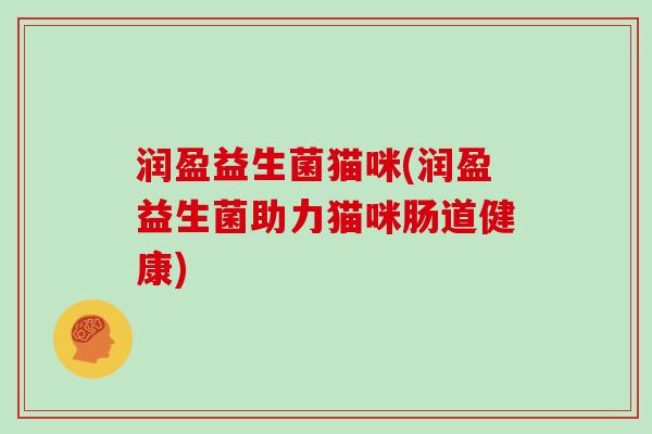 润盈益生菌猫咪(润盈益生菌助力猫咪肠道健康)