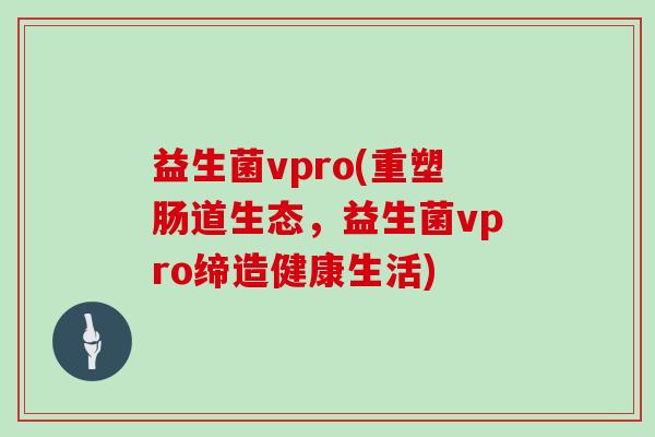 益生菌vpro(重塑肠道生态，益生菌vpro缔造健康生活)