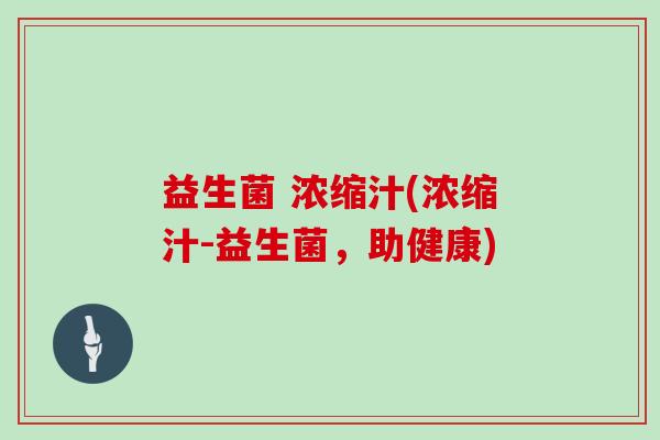 益生菌 浓缩汁(浓缩汁-益生菌,助健康) 益生菌 浓缩汁(浓缩汁-益生菌,助健康)