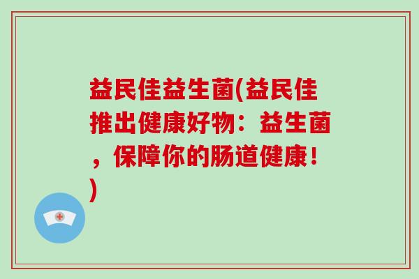 益民佳益生菌(益民佳推出健康好物：益生菌，保障你的肠道健康！)