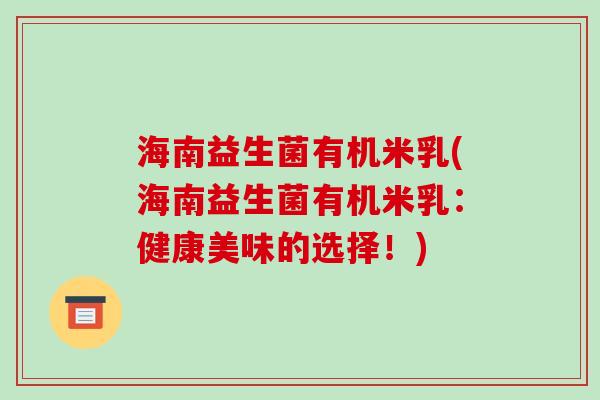 海南益生菌有机米乳(海南益生菌有机米乳:健康美味的选择!) 海南益生菌有机米乳(海南益生菌有机米乳:健康美味的选择!)