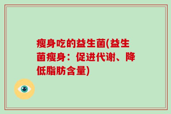 瘦身吃的益生菌(益生菌瘦身：促进代谢、降低脂肪含量)