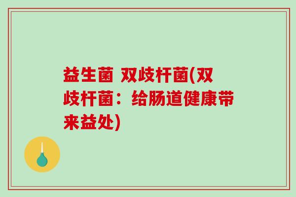 益生菌 双歧杆菌(双歧杆菌：给肠道健康带来益处)