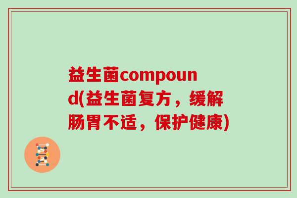 益生菌compound(益生菌复方，缓解肠胃不适，保护健康)