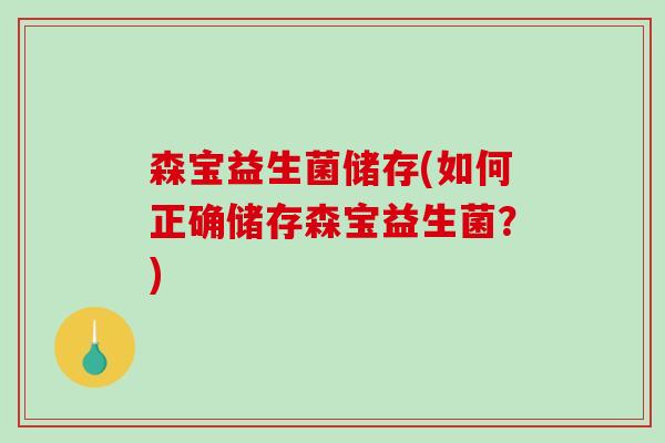 森宝益生菌储存(如何正确储存森宝益生菌?) 森宝益生菌储存(如何正确储存森宝益生菌?)