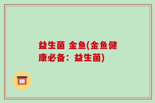 益生菌 金鱼(金鱼健康必备：益生菌)