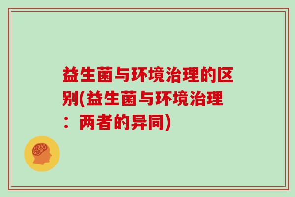 益生菌与环境治理的区别(益生菌与环境治理：两者的异同)