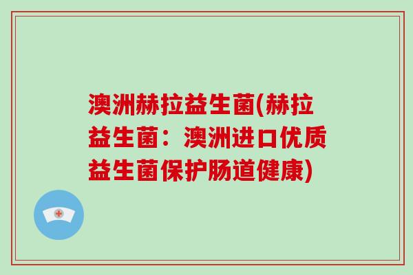 澳洲赫拉益生菌(赫拉益生菌：澳洲进口优质益生菌保护肠道健康)